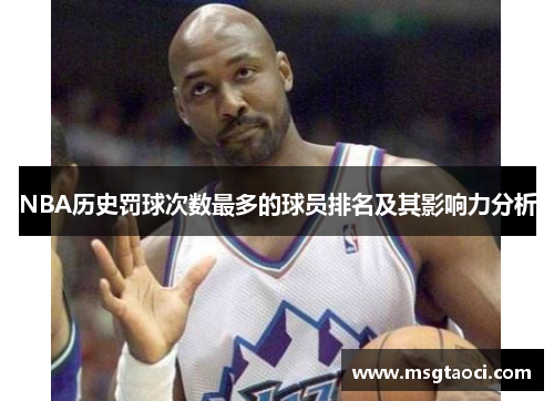 NBA历史罚球次数最多的球员排名及其影响力分析