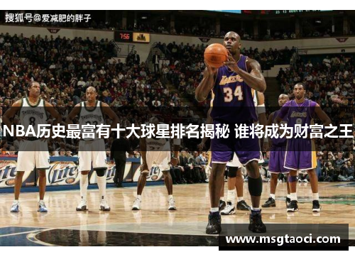 NBA历史最富有十大球星排名揭秘 谁将成为财富之王