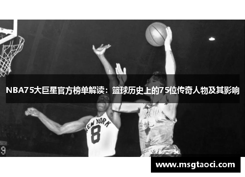 NBA75大巨星官方榜单解读：篮球历史上的75位传奇人物及其影响